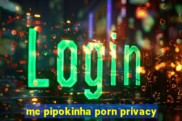 mc pipokinha porn privacy